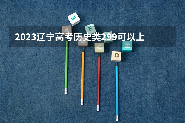 2023辽宁高考历史类299可以上什么大学