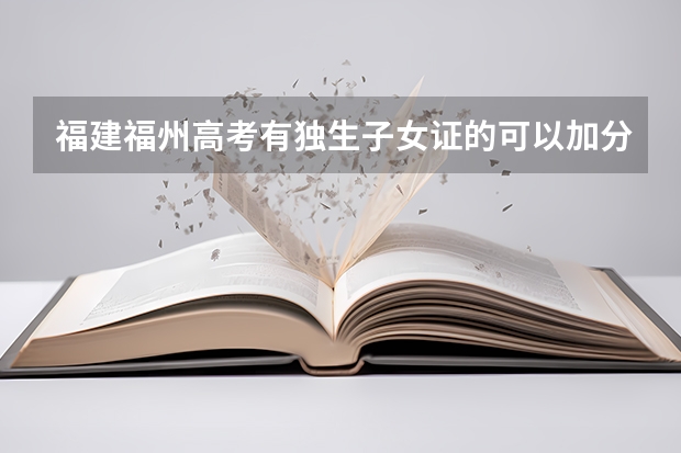 福建福州高考有独生子女证的可以加分吗?