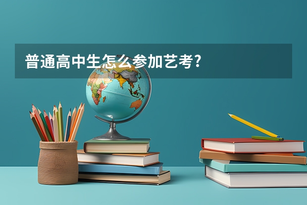 普通高中生怎么参加艺考?