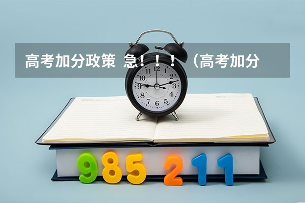 高考加分政策  急！！！（高考加分政策）