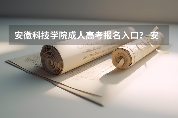安徽科技学院成人高考报名入口？ 安徽工程大学成人高考报名入口？