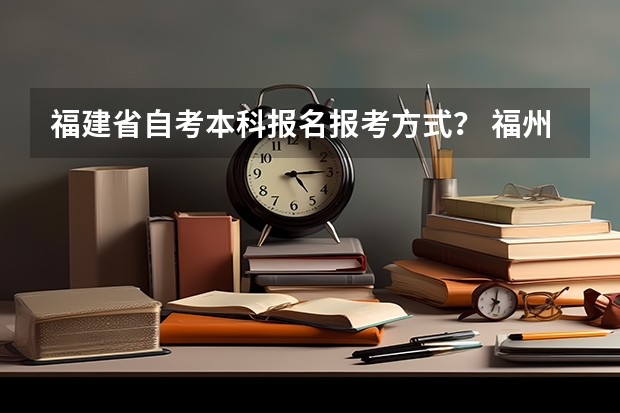 福建省自考本科报名报考方式？ 福州大学至诚学院成人高考报名入口？
