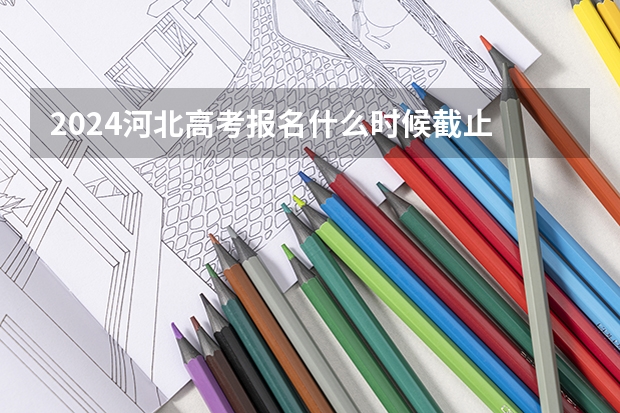 2024河北高考报名什么时候截止