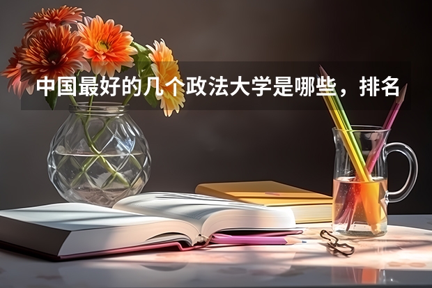 中国最好的几个政法大学是哪些，排名、专业和08年的录取分数分别是多少