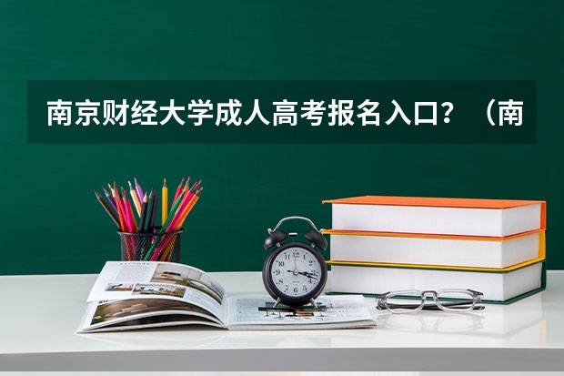 南京财经大学成人高考报名入口？（南京成人高考的报名点？）