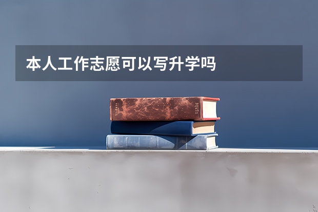 本人工作志愿可以写升学吗