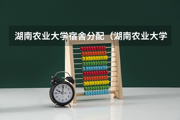 湖南农业大学宿舍分配（湖南农业大学的男生宿舍条件怎样？）