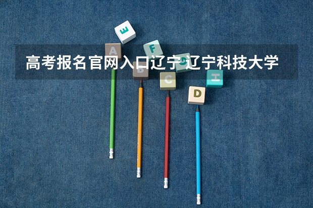 高考报名官网入口辽宁 辽宁科技大学成人高考报名入口？