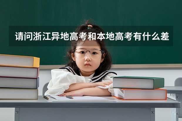 请问浙江异地高考和本地高考有什么差别待遇呢?浙江高考新政策对异地