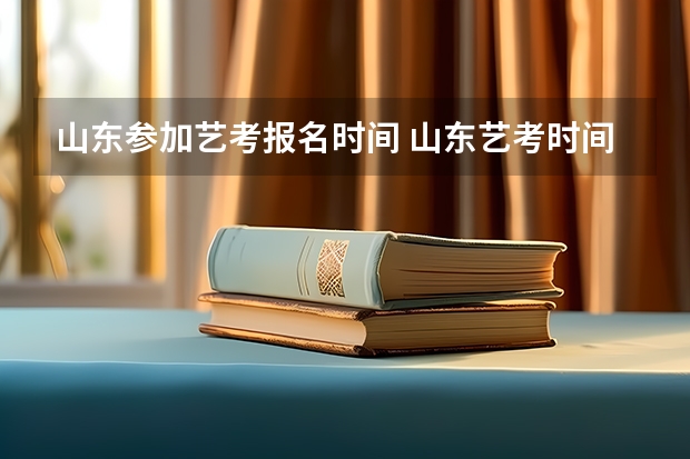 山东参加艺考报名时间 山东艺考时间具体时间