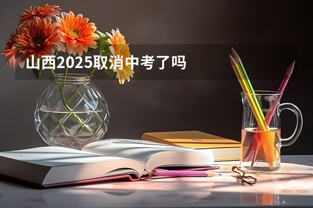 山西2025取消中考了吗