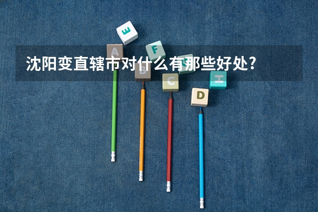 沈阳变直辖市对什么有那些好处?