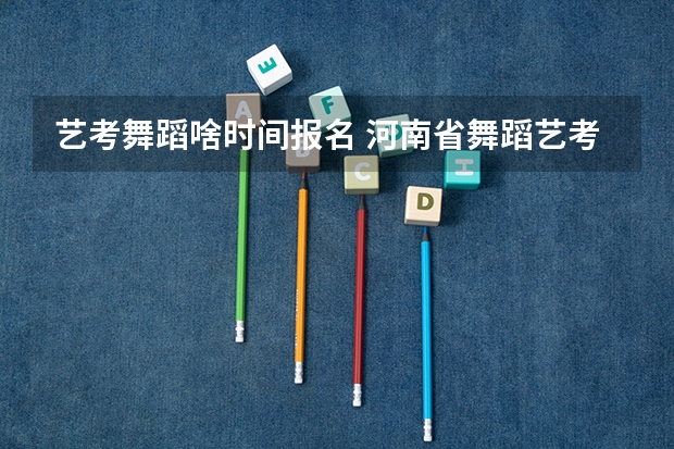 艺考舞蹈啥时间报名 河南省舞蹈艺考时间