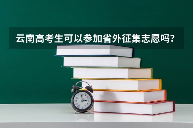 云南高考生可以参加省外征集志愿吗？