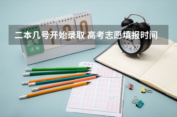 二本几号开始录取 高考志愿填报时间