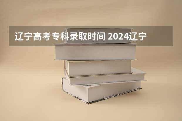 辽宁高考专科录取时间 2024辽宁高考各大学录取分数线及位次汇总 最低分公布