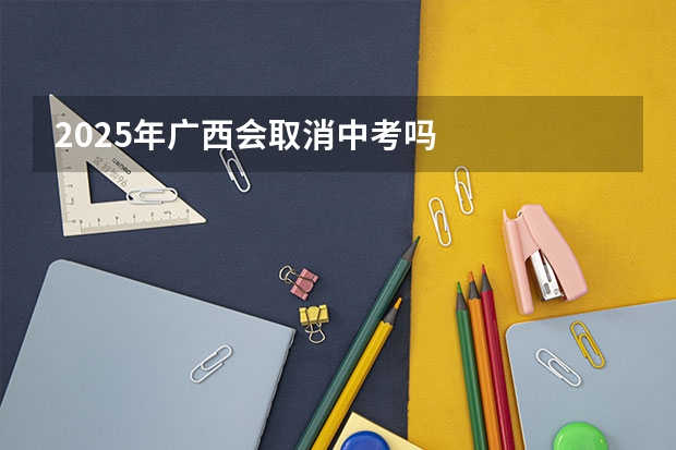 2025年广西会取消中考吗