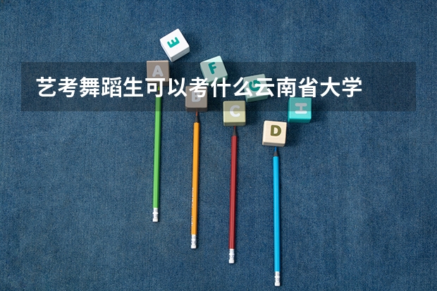 艺考舞蹈生可以考什么云南省大学