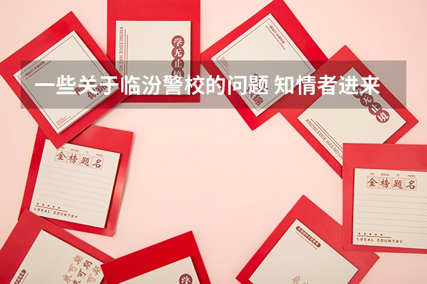 一些关于临汾警校的问题 知情者进来。（临汾警校全称）