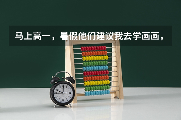 马上高一，暑假他们建议我去学画画，高三可以参加艺考，我想参加艺考，但对画画不怎么感兴趣，还要去学吗