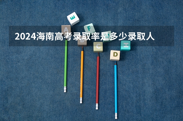 2024海南高考录取率是多少录取人数预估