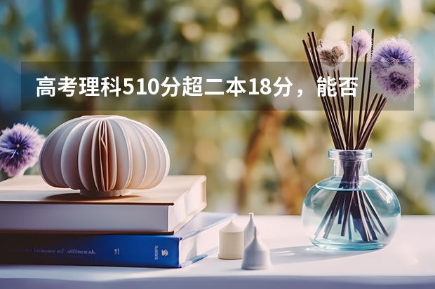 高考理科510分超二本18分，能否被四川大学锦城学院 会计学录取呢？