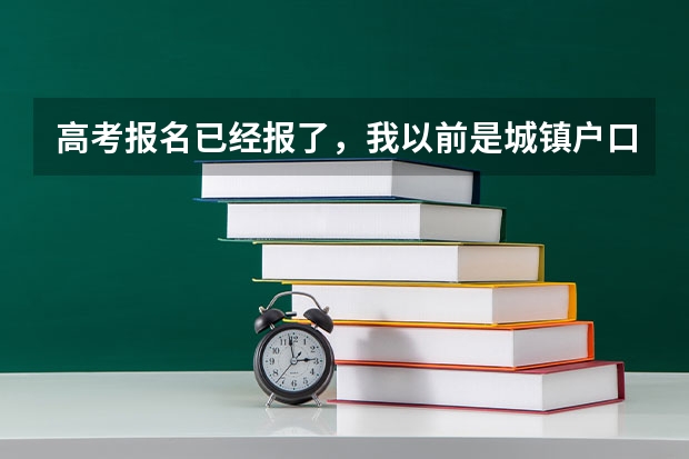 高考报名已经报了，我以前是城镇户口现在改为了农村户口，对高考有影响吗？？？？