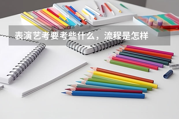 表演艺考要考些什么，流程是怎样