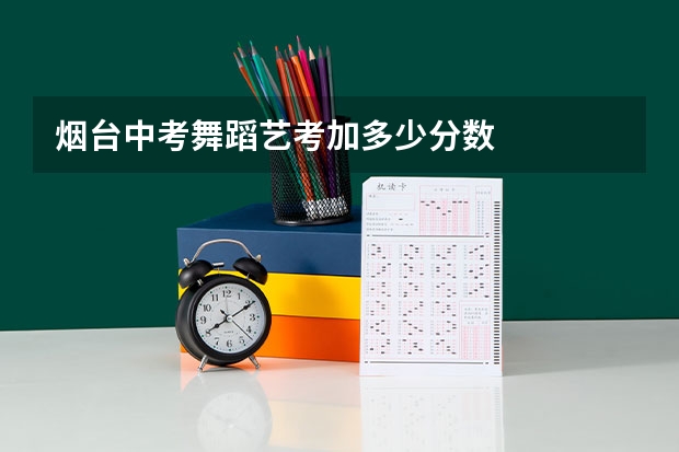 烟台中考舞蹈艺考加多少分数