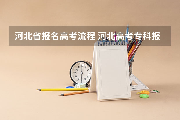 河北省报名高考流程 河北高考专科报考时间和截止时间