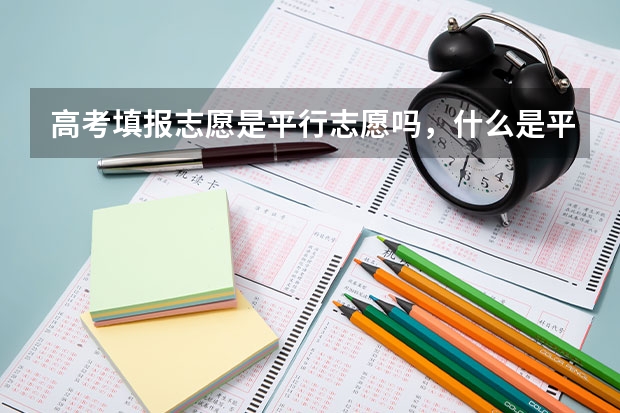 高考填报志愿是平行志愿吗，什么是平行志愿？