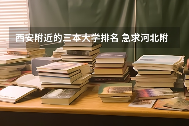 西安附近的三本大学排名 急求河北附近三本好学校