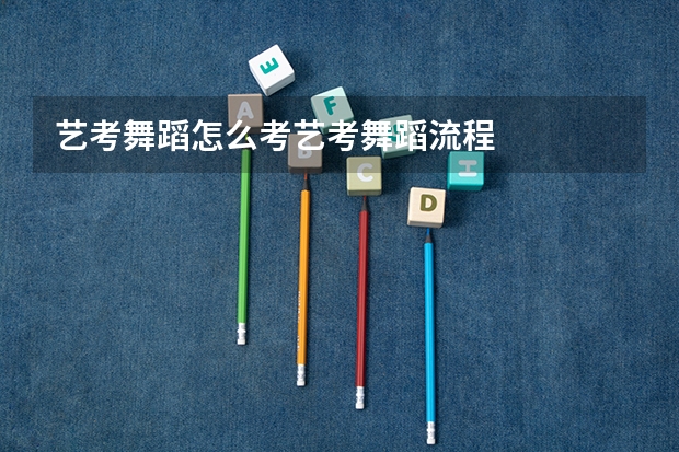 艺考舞蹈怎么考艺考舞蹈流程