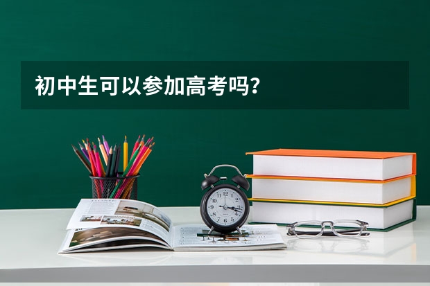 初中生可以参加高考吗？