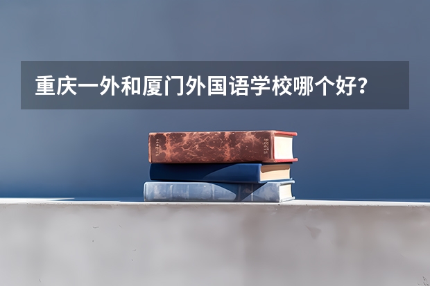 重庆一外和厦门外国语学校哪个好?