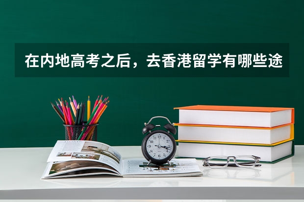 在内地高考之后，去香港留学有哪些途径