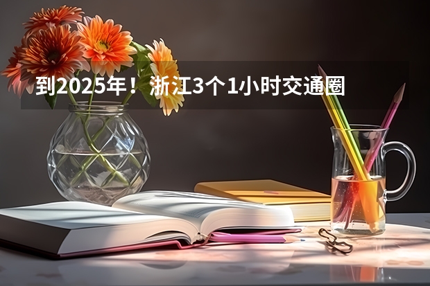 到2025年！浙江3个1小时交通圈人口覆盖率达到95%以上！有何意义？（2025年入学浙江大学管理学院MBA提前面试攻略预面试申请流程）