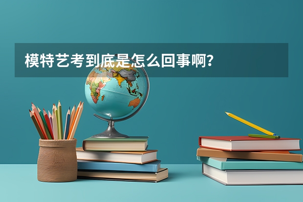 模特艺考到底是怎么回事啊?