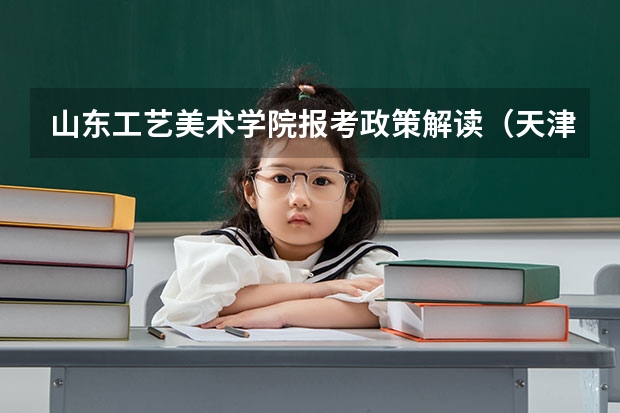 山东工艺美术学院报考政策解读(天津职业技术师范大学报考政策解读)