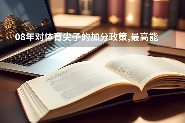 08年对体育尖子的加分政策,最高能加多少分?