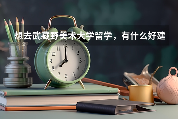想去武藏野美术大学留学，有什么好建议吗？