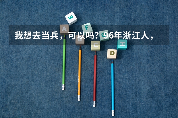 我想去当兵，可以吗？96年浙江人，女，身高166，近视有400度左右，现在大一。一直都很憧憬军人，