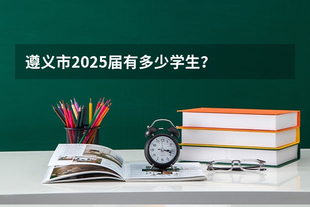 遵义市2025届有多少学生？