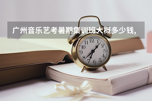 广州音乐艺考暑期集训班大概多少钱,高二艺考来得及吗？