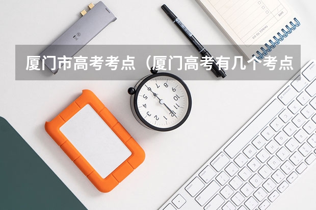 厦门市高考考点（厦门高考有几个考点）