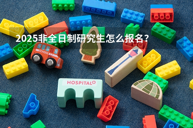 2025非全日制研究生怎么报名？