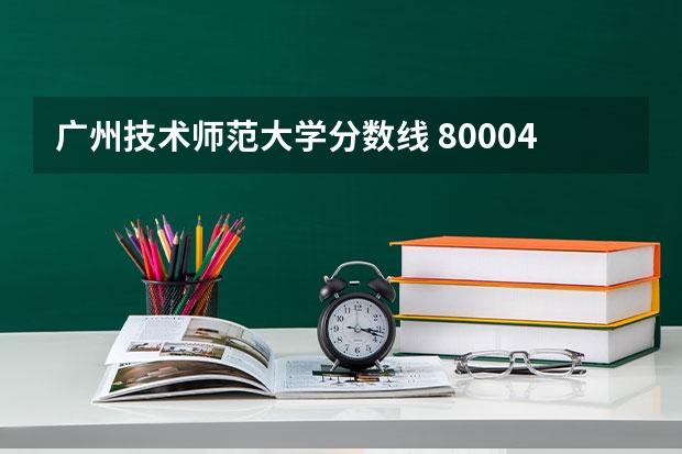 广州技术师范大学分数线 80004广东技术师范学院河源校区分数线