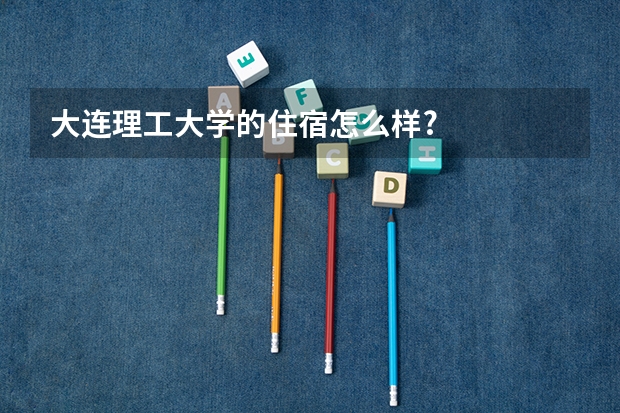 大连理工大学的住宿怎么样?