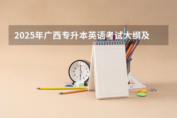 2025年广西专升本英语考试大纲及题型 广西2025年专升本政策