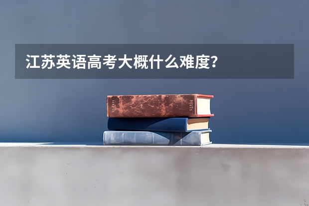江苏英语高考大概什么难度？